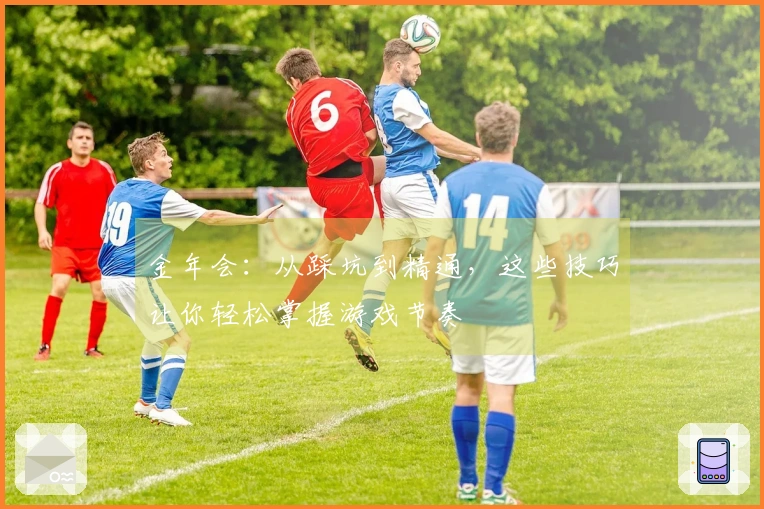 金年会:从踩坑到精通,这些技巧让你轻松掌握游戏节奏