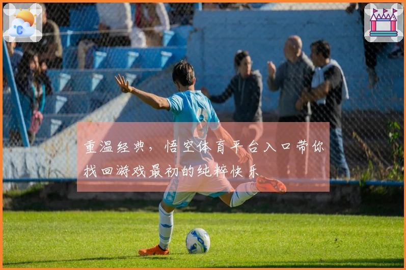 重温经典，悟空体育平台入口带你找回游戏最初的纯粹快乐