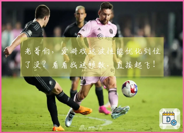 老哥们，爱游戏这波性能优化到位了没？看看我这帧数，直接起飞！