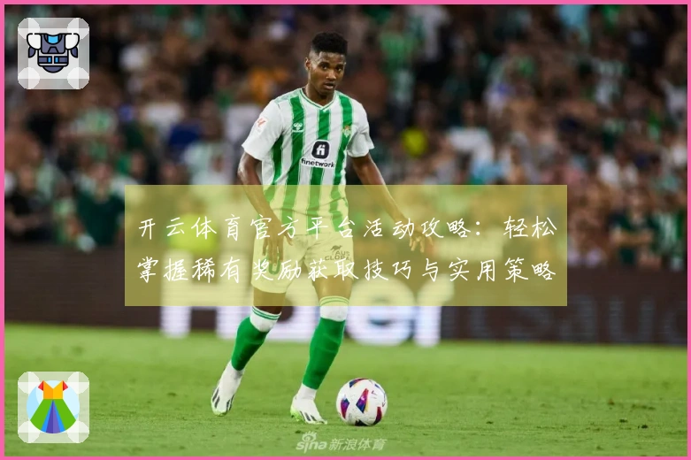 开云体育官方平台活动攻略：轻松掌握稀有奖励获取技巧与实用策略