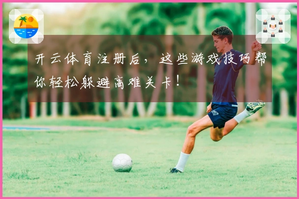 开云体育注册后，这些游戏技巧帮你轻松躲避高难关卡！