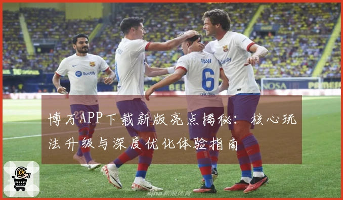 博万APP下载新版亮点揭秘：核心玩法升级与深度优化体验指南