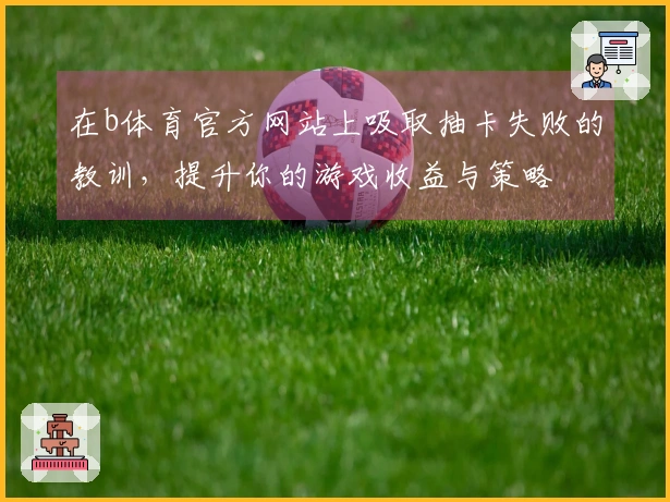在b体育官方网站上吸取抽卡失败的教训，提升你的游戏收益与策略