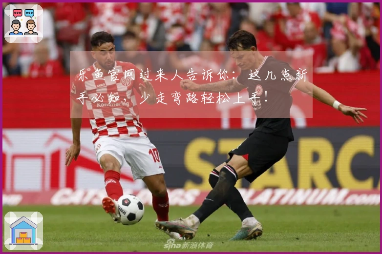 乐鱼官网过来人告诉你：这几点新手必知，少走弯路轻松上手！