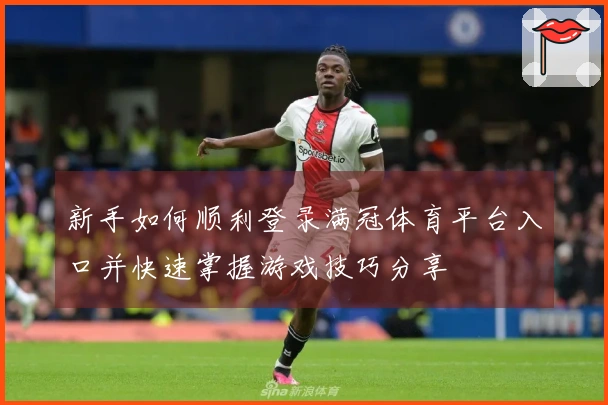 新手如何顺利登录满冠体育平台入口并快速掌握游戏技巧分享