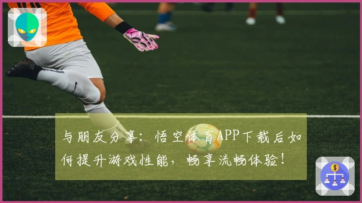 与朋友分享：悟空体育APP下载后如何提升游戏性能，畅享流畅体验！