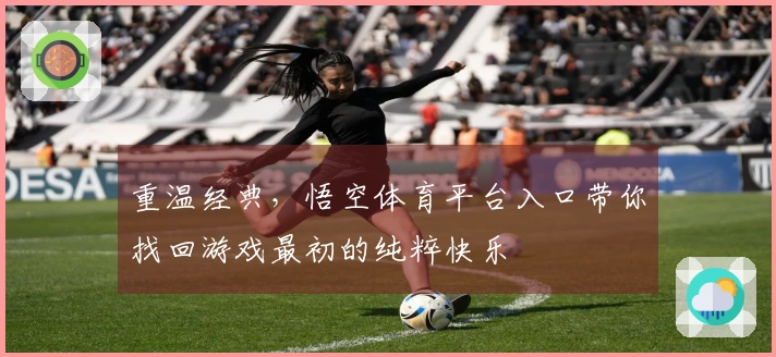 重温经典，悟空体育平台入口带你找回游戏最初的纯粹快乐