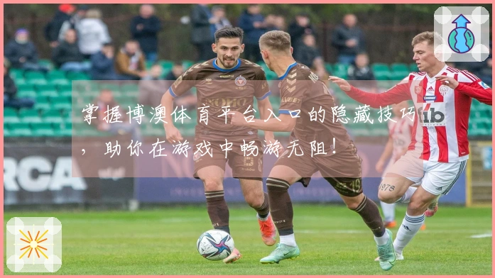 掌握博澳体育平台入口的隐藏技巧，助你在游戏中畅游无阻！