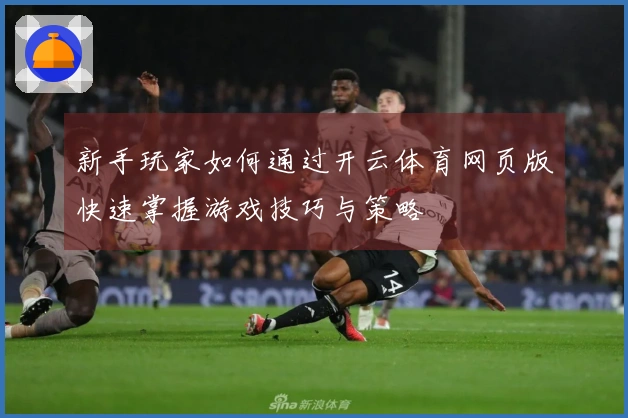 新手玩家如何通过开云体育网页版快速掌握游戏技巧与策略
